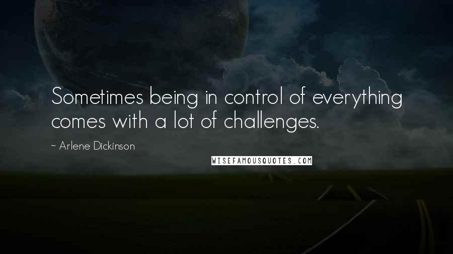 Arlene Dickinson Quotes: Sometimes being in control of everything comes with a lot of challenges.