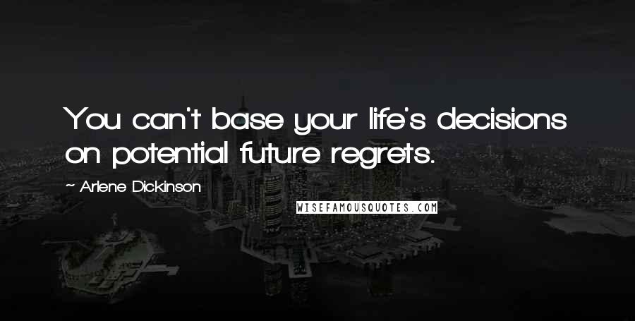 Arlene Dickinson Quotes: You can't base your life's decisions on potential future regrets.