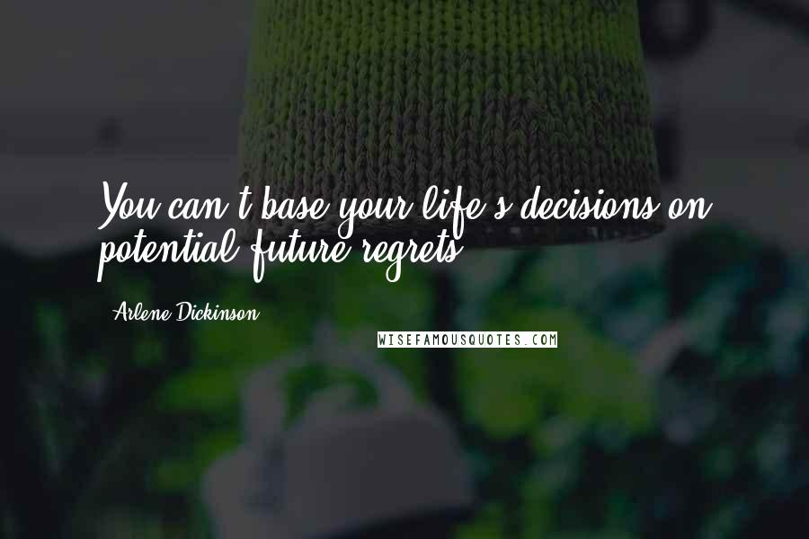 Arlene Dickinson Quotes: You can't base your life's decisions on potential future regrets.