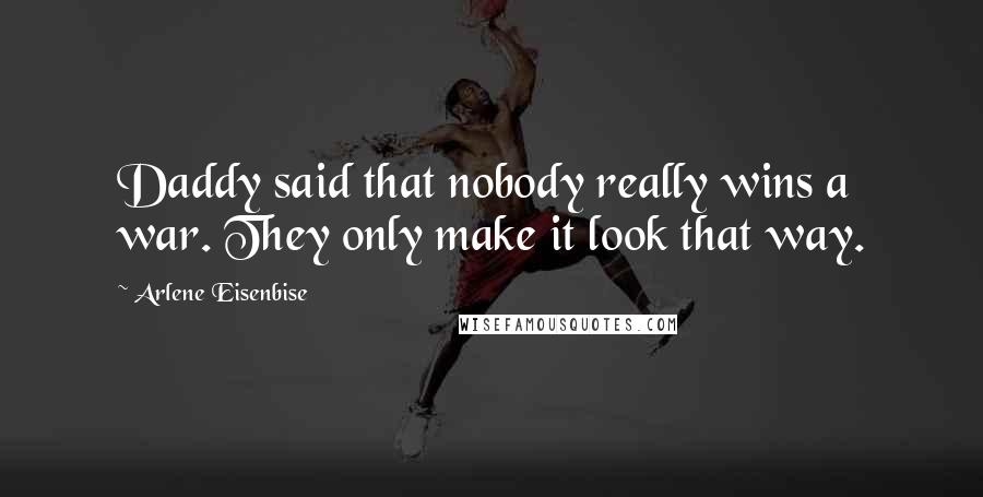 Arlene Eisenbise Quotes: Daddy said that nobody really wins a war. They only make it look that way.