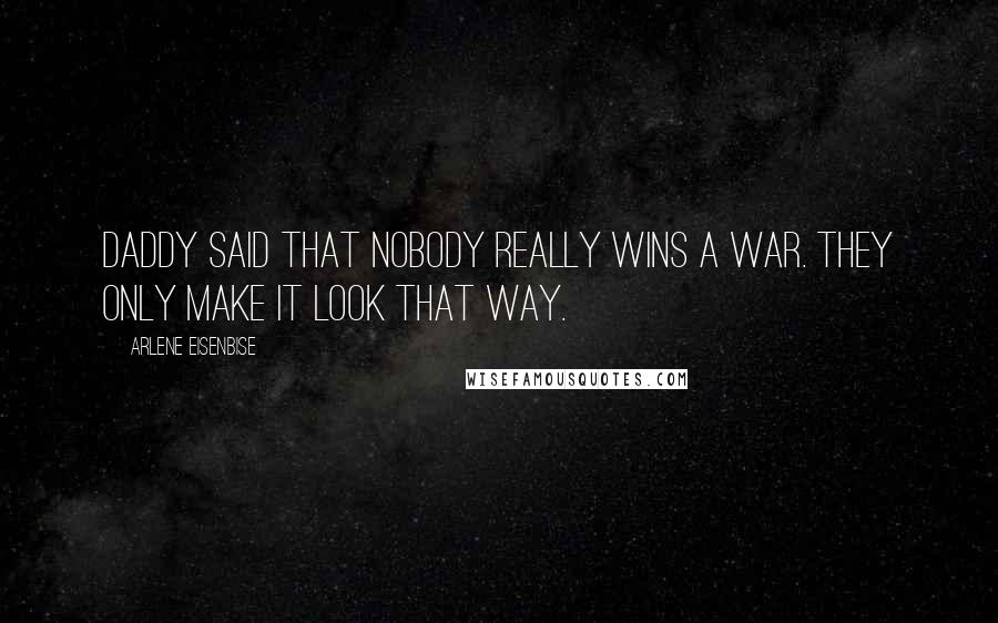 Arlene Eisenbise Quotes: Daddy said that nobody really wins a war. They only make it look that way.