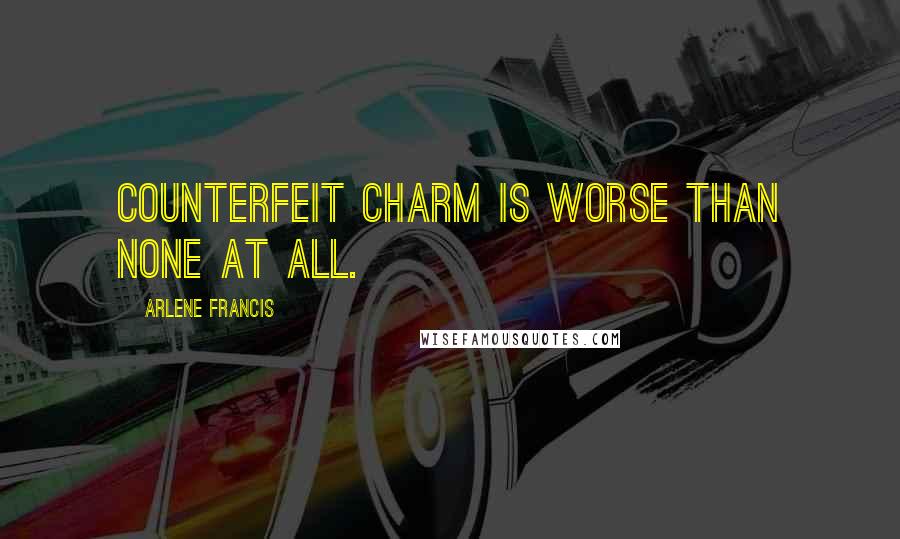 Arlene Francis Quotes: Counterfeit charm is worse than none at all.