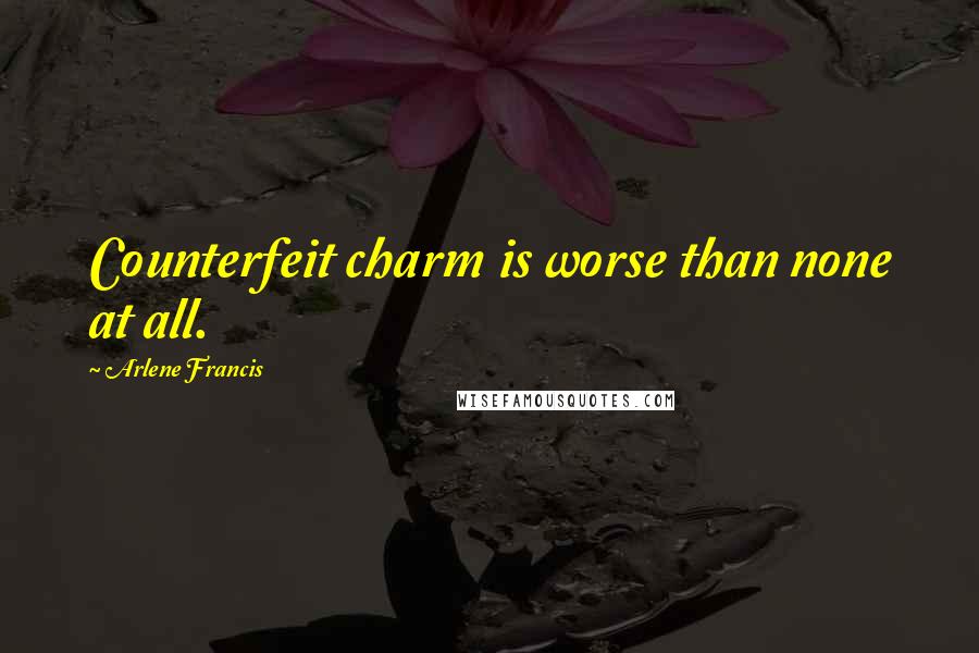 Arlene Francis Quotes: Counterfeit charm is worse than none at all.