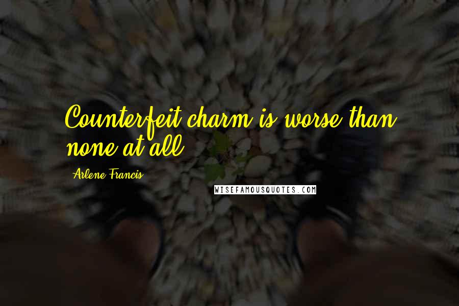 Arlene Francis Quotes: Counterfeit charm is worse than none at all.