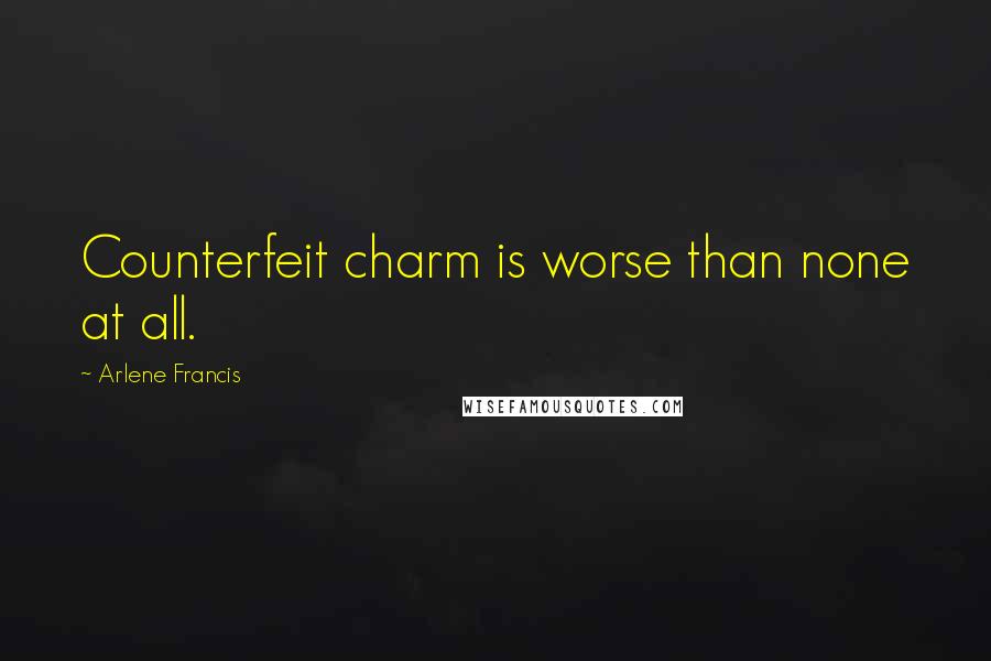 Arlene Francis Quotes: Counterfeit charm is worse than none at all.