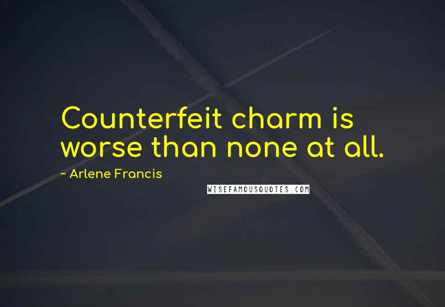 Arlene Francis Quotes: Counterfeit charm is worse than none at all.