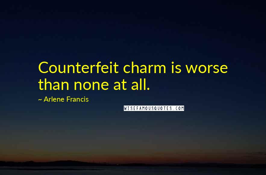 Arlene Francis Quotes: Counterfeit charm is worse than none at all.