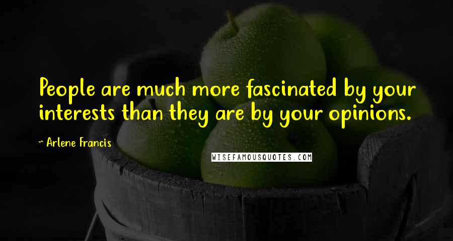 Arlene Francis Quotes: People are much more fascinated by your interests than they are by your opinions.