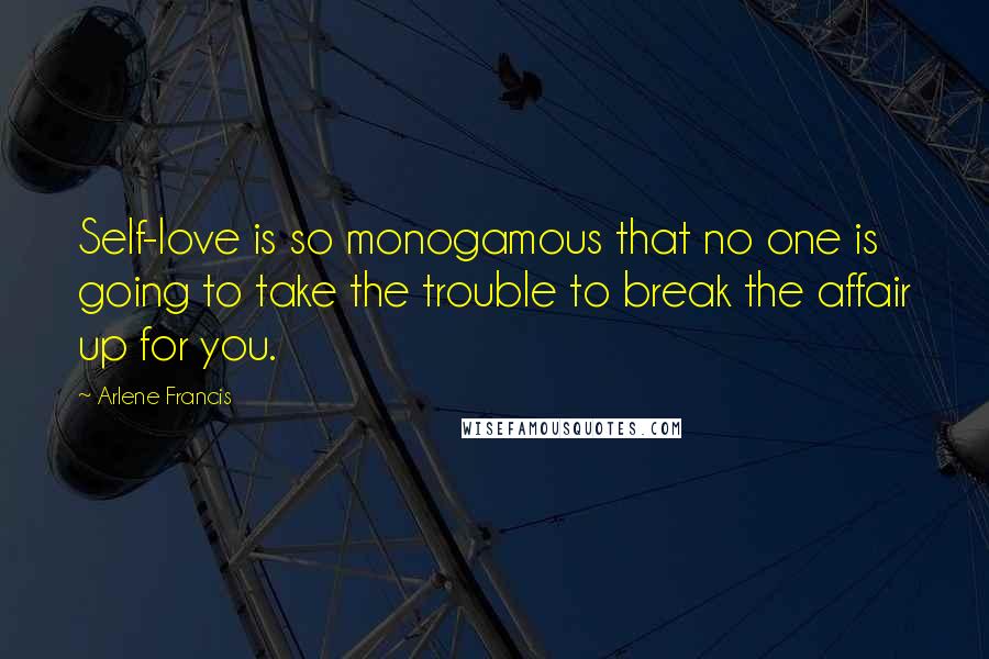 Arlene Francis Quotes: Self-love is so monogamous that no one is going to take the trouble to break the affair up for you.