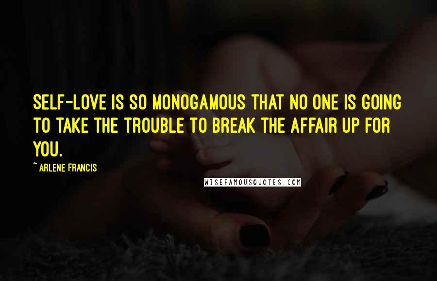 Arlene Francis Quotes: Self-love is so monogamous that no one is going to take the trouble to break the affair up for you.