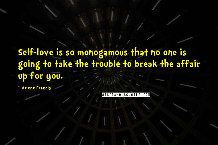 Arlene Francis Quotes: Self-love is so monogamous that no one is going to take the trouble to break the affair up for you.