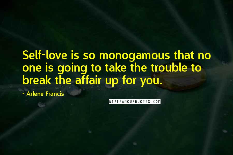 Arlene Francis Quotes: Self-love is so monogamous that no one is going to take the trouble to break the affair up for you.