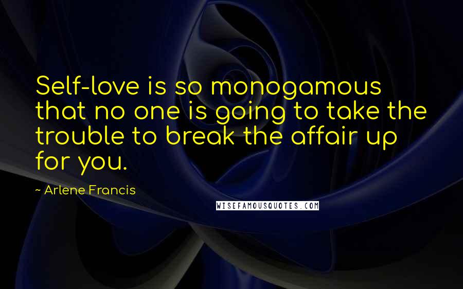 Arlene Francis Quotes: Self-love is so monogamous that no one is going to take the trouble to break the affair up for you.