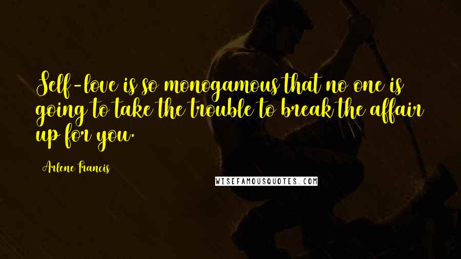 Arlene Francis Quotes: Self-love is so monogamous that no one is going to take the trouble to break the affair up for you.