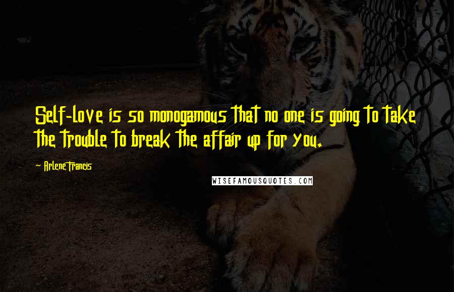 Arlene Francis Quotes: Self-love is so monogamous that no one is going to take the trouble to break the affair up for you.