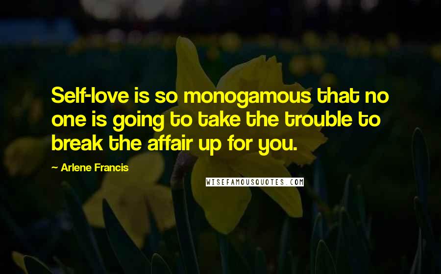 Arlene Francis Quotes: Self-love is so monogamous that no one is going to take the trouble to break the affair up for you.