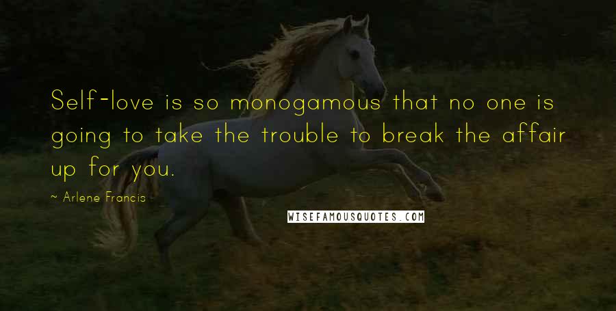 Arlene Francis Quotes: Self-love is so monogamous that no one is going to take the trouble to break the affair up for you.