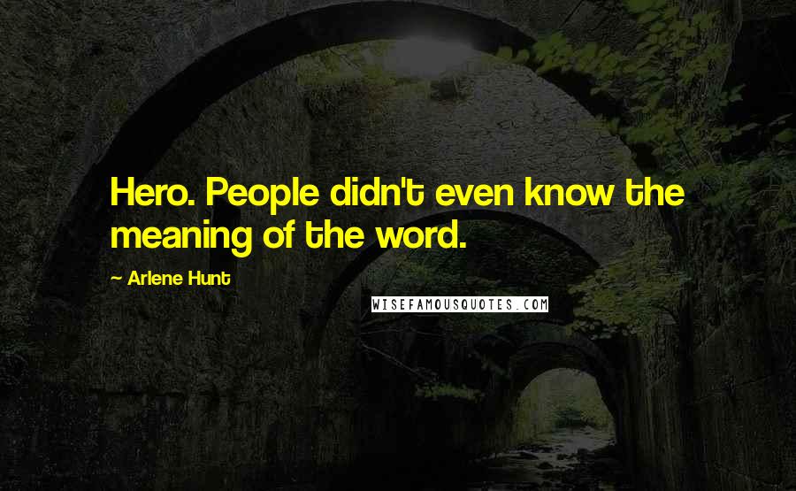 Arlene Hunt Quotes: Hero. People didn't even know the meaning of the word.