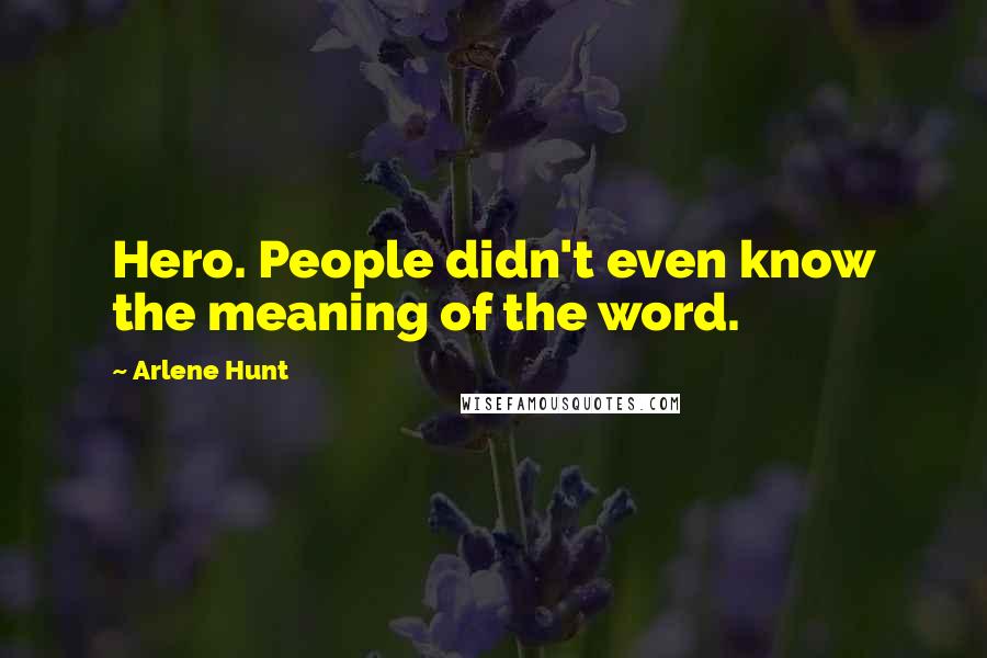Arlene Hunt Quotes: Hero. People didn't even know the meaning of the word.