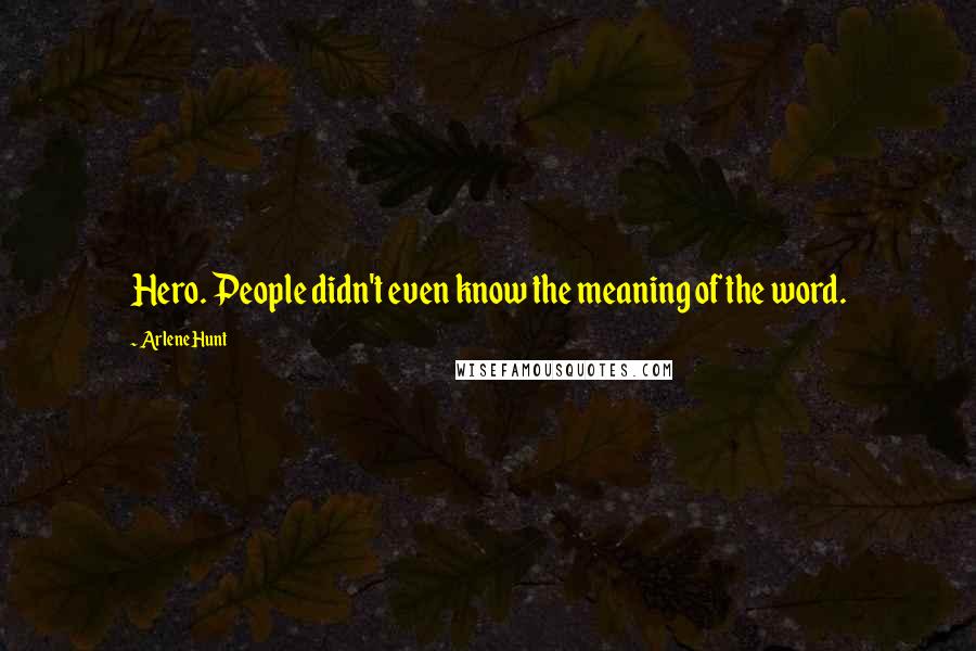 Arlene Hunt Quotes: Hero. People didn't even know the meaning of the word.