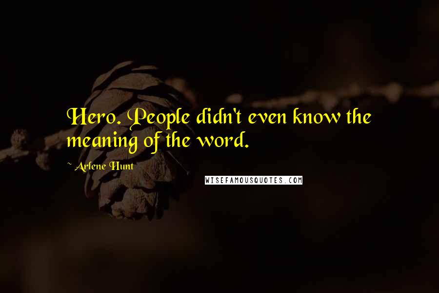 Arlene Hunt Quotes: Hero. People didn't even know the meaning of the word.