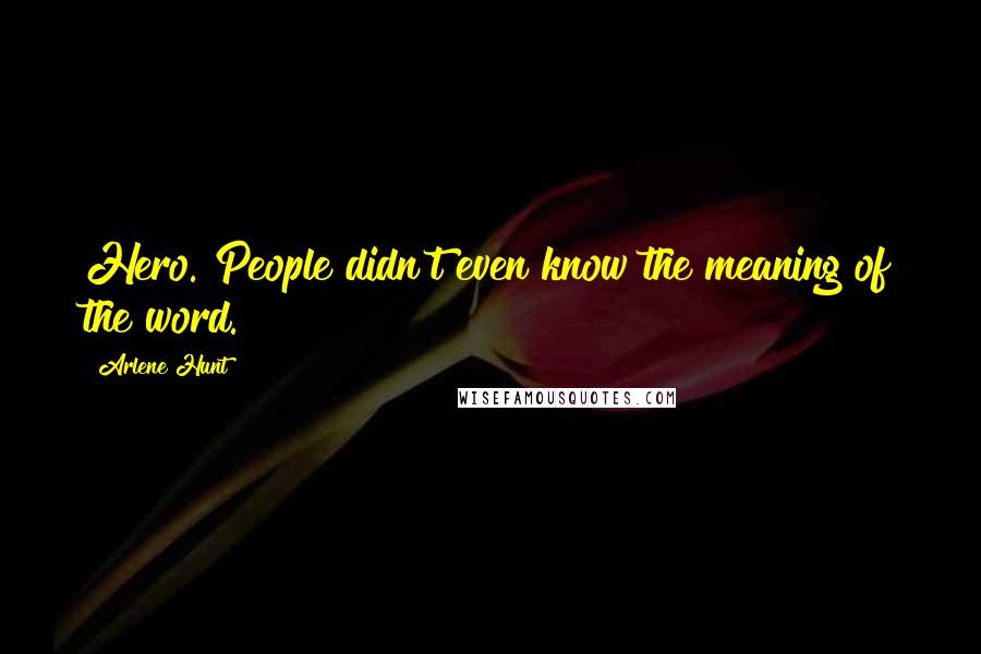 Arlene Hunt Quotes: Hero. People didn't even know the meaning of the word.
