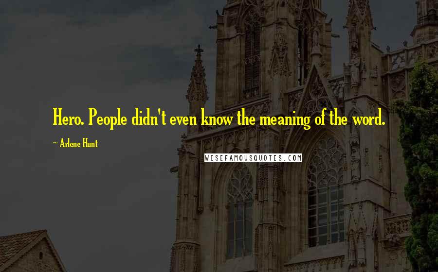 Arlene Hunt Quotes: Hero. People didn't even know the meaning of the word.