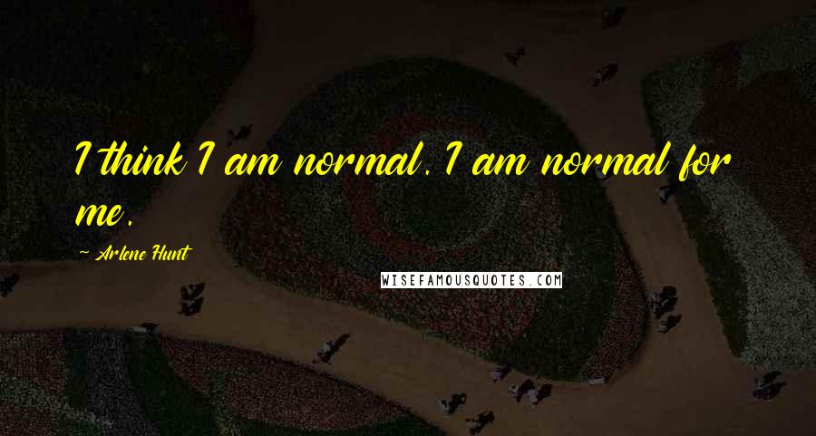 Arlene Hunt Quotes: I think I am normal. I am normal for me.