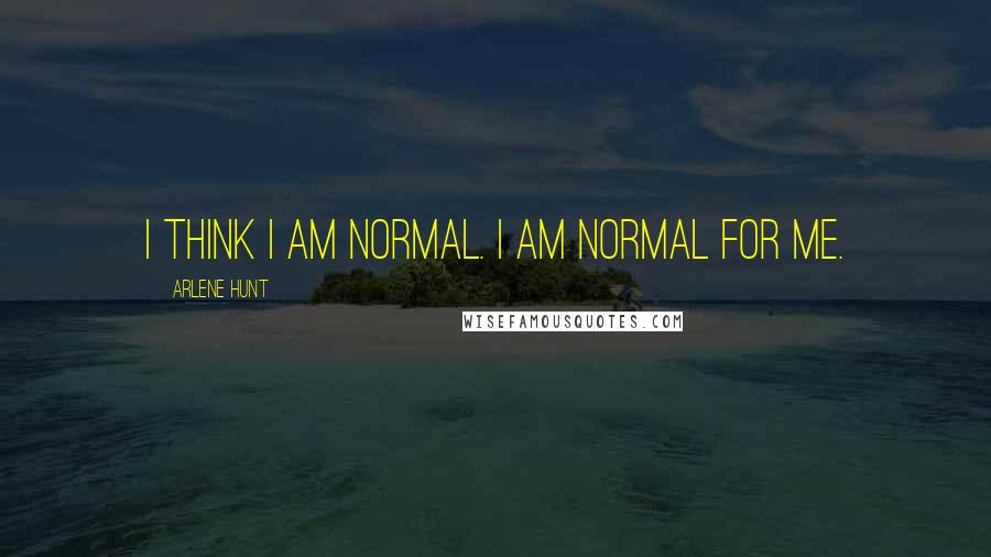 Arlene Hunt Quotes: I think I am normal. I am normal for me.