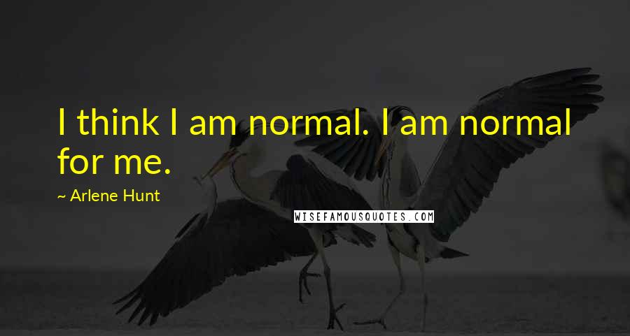 Arlene Hunt Quotes: I think I am normal. I am normal for me.