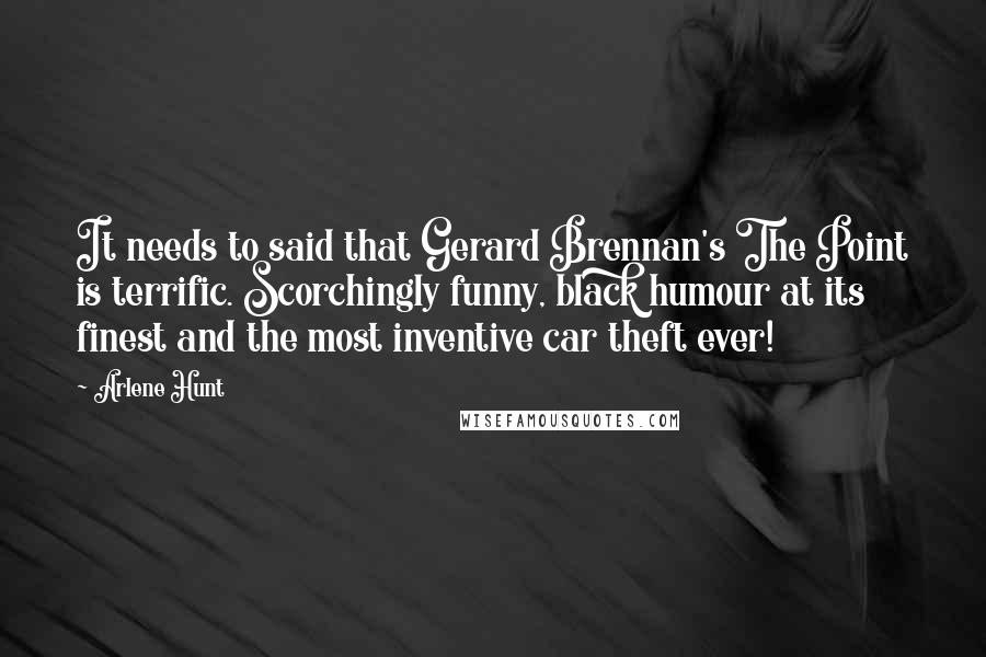 Arlene Hunt Quotes: It needs to said that Gerard Brennan's The Point is terrific. Scorchingly funny, black humour at its finest and the most inventive car theft ever!