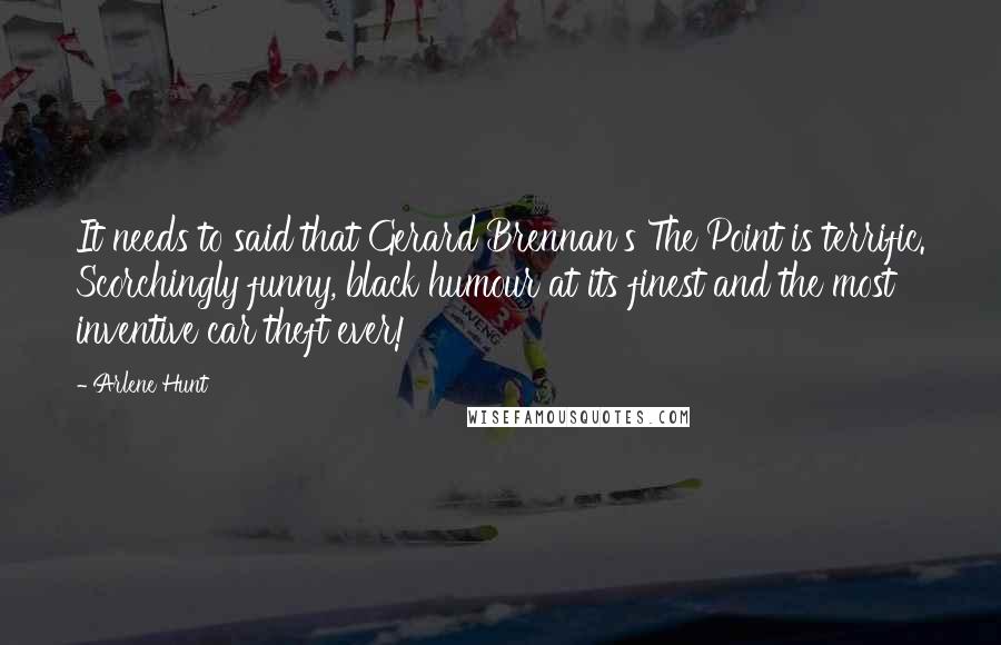 Arlene Hunt Quotes: It needs to said that Gerard Brennan's The Point is terrific. Scorchingly funny, black humour at its finest and the most inventive car theft ever!