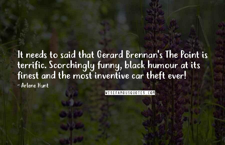 Arlene Hunt Quotes: It needs to said that Gerard Brennan's The Point is terrific. Scorchingly funny, black humour at its finest and the most inventive car theft ever!