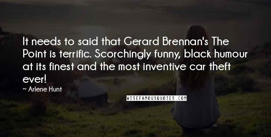 Arlene Hunt Quotes: It needs to said that Gerard Brennan's The Point is terrific. Scorchingly funny, black humour at its finest and the most inventive car theft ever!