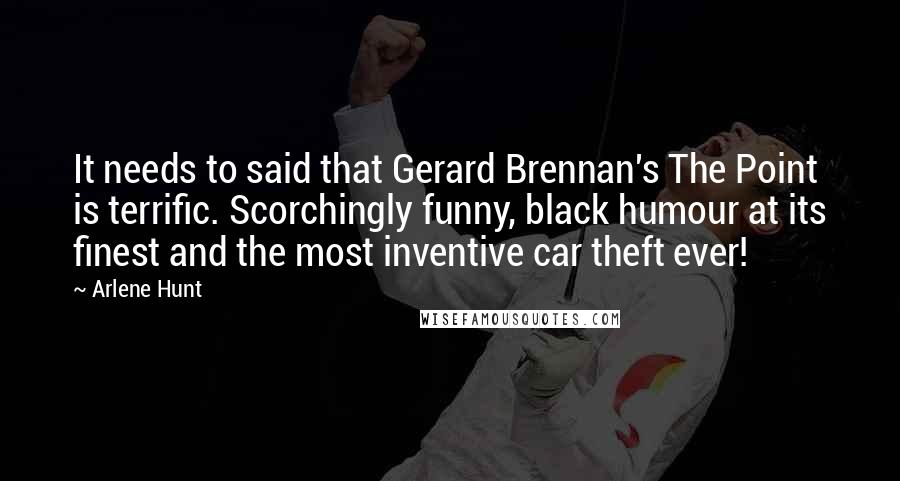 Arlene Hunt Quotes: It needs to said that Gerard Brennan's The Point is terrific. Scorchingly funny, black humour at its finest and the most inventive car theft ever!