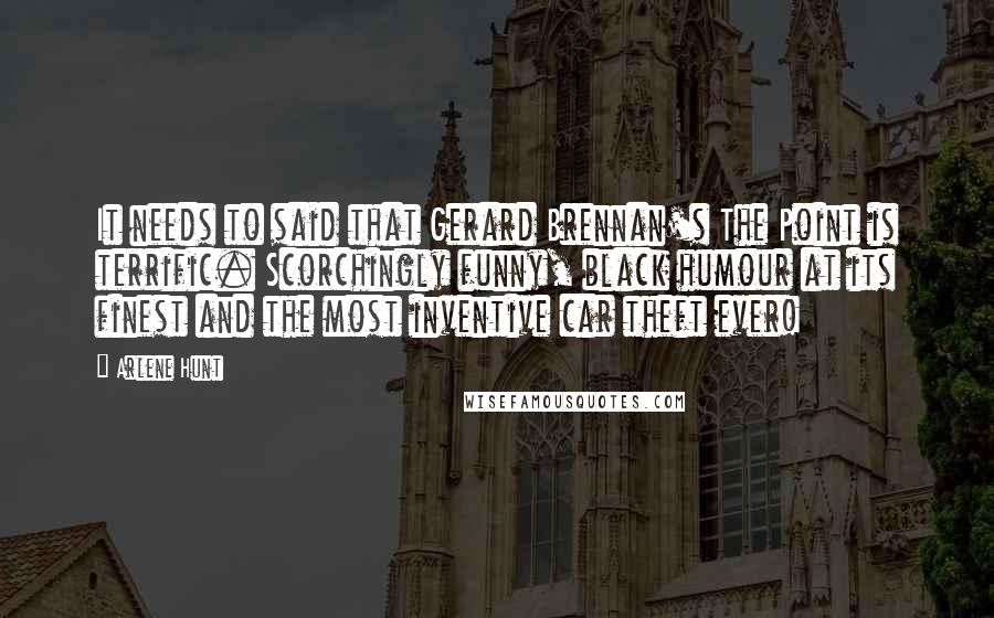 Arlene Hunt Quotes: It needs to said that Gerard Brennan's The Point is terrific. Scorchingly funny, black humour at its finest and the most inventive car theft ever!