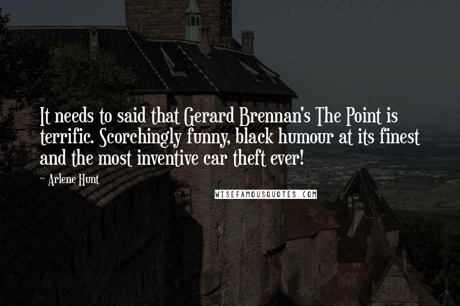 Arlene Hunt Quotes: It needs to said that Gerard Brennan's The Point is terrific. Scorchingly funny, black humour at its finest and the most inventive car theft ever!