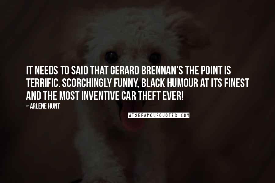 Arlene Hunt Quotes: It needs to said that Gerard Brennan's The Point is terrific. Scorchingly funny, black humour at its finest and the most inventive car theft ever!