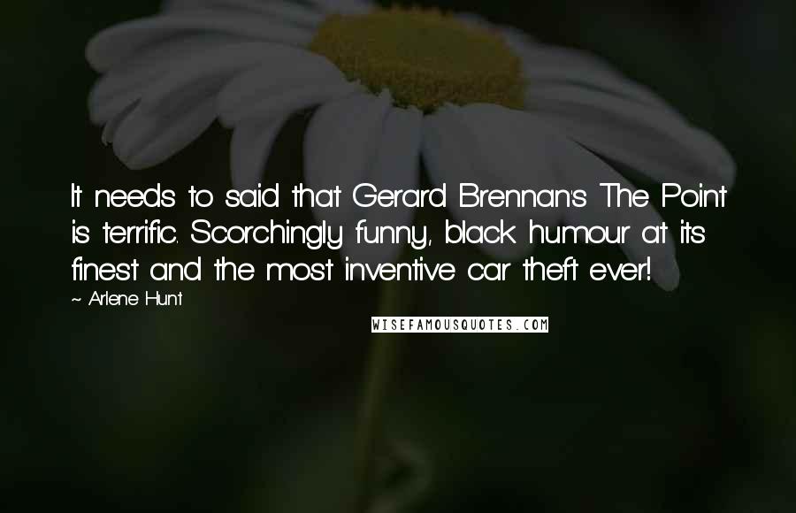 Arlene Hunt Quotes: It needs to said that Gerard Brennan's The Point is terrific. Scorchingly funny, black humour at its finest and the most inventive car theft ever!