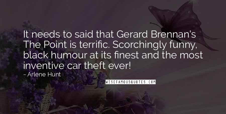 Arlene Hunt Quotes: It needs to said that Gerard Brennan's The Point is terrific. Scorchingly funny, black humour at its finest and the most inventive car theft ever!