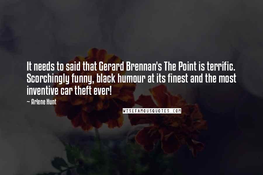 Arlene Hunt Quotes: It needs to said that Gerard Brennan's The Point is terrific. Scorchingly funny, black humour at its finest and the most inventive car theft ever!