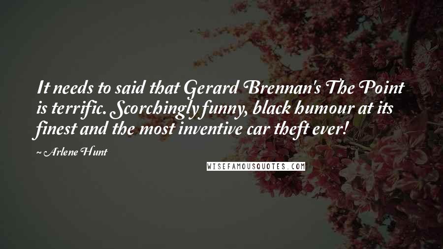 Arlene Hunt Quotes: It needs to said that Gerard Brennan's The Point is terrific. Scorchingly funny, black humour at its finest and the most inventive car theft ever!