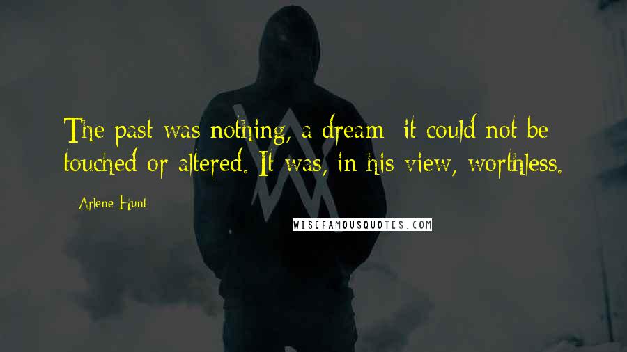 Arlene Hunt Quotes: The past was nothing, a dream; it could not be touched or altered. It was, in his view, worthless.