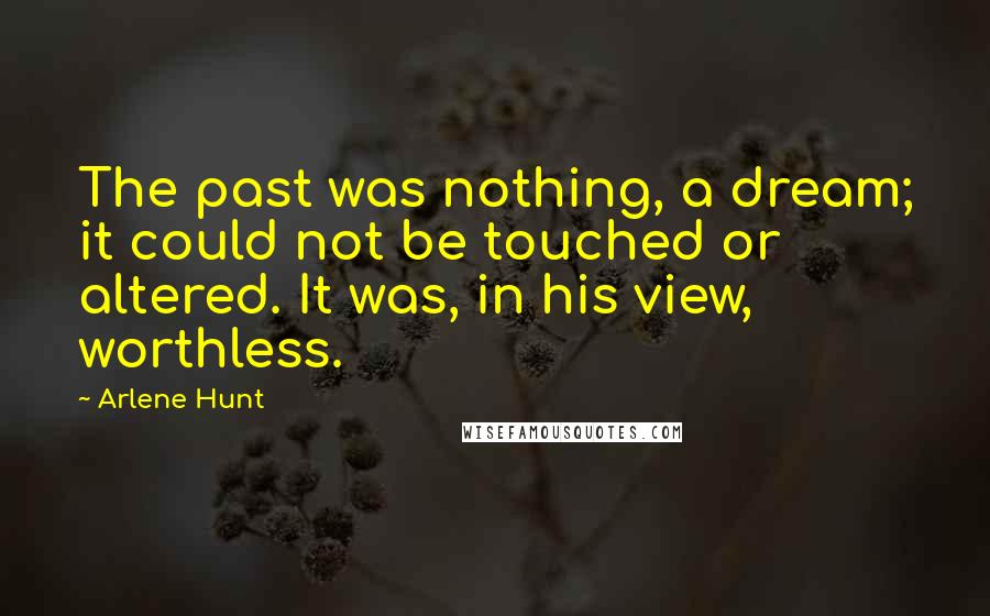 Arlene Hunt Quotes: The past was nothing, a dream; it could not be touched or altered. It was, in his view, worthless.