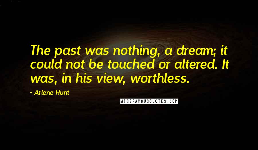 Arlene Hunt Quotes: The past was nothing, a dream; it could not be touched or altered. It was, in his view, worthless.