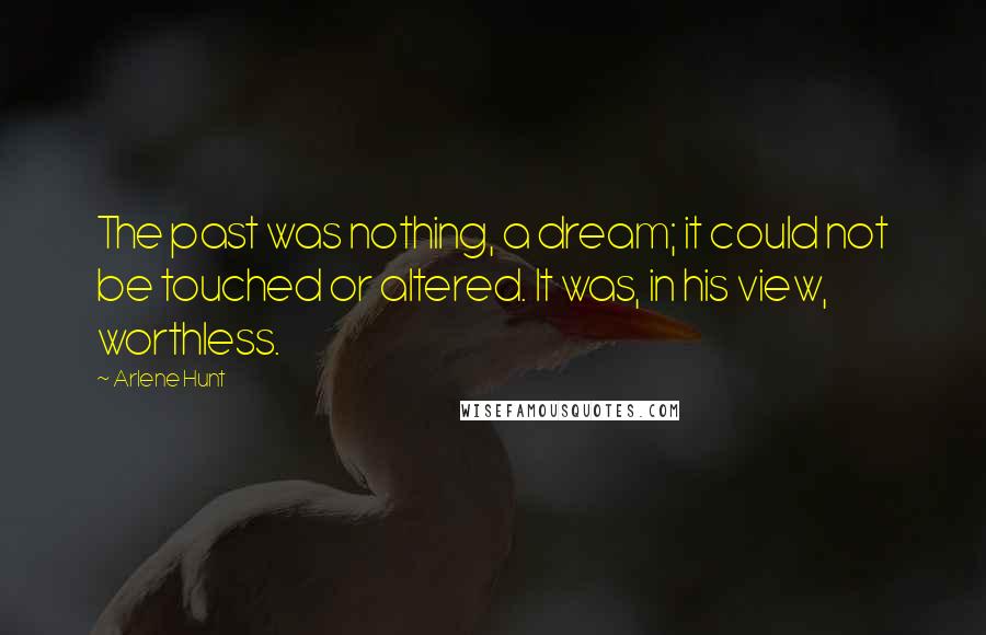 Arlene Hunt Quotes: The past was nothing, a dream; it could not be touched or altered. It was, in his view, worthless.