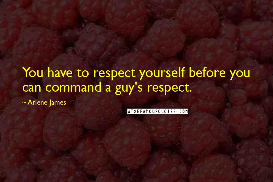 Arlene James Quotes: You have to respect yourself before you can command a guy's respect.