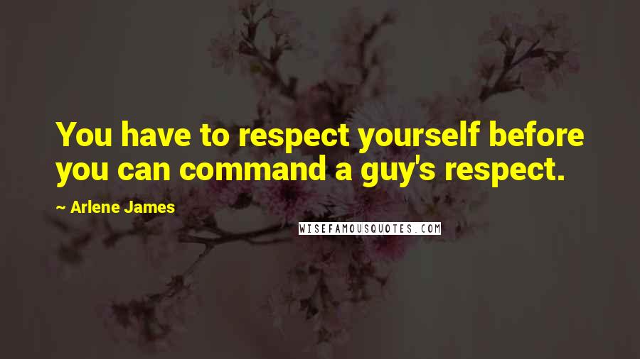 Arlene James Quotes: You have to respect yourself before you can command a guy's respect.