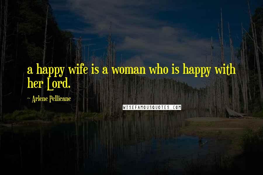 Arlene Pellicane Quotes: a happy wife is a woman who is happy with her Lord.