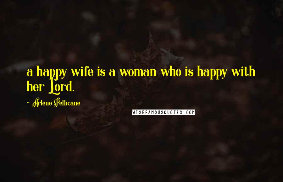 Arlene Pellicane Quotes: a happy wife is a woman who is happy with her Lord.